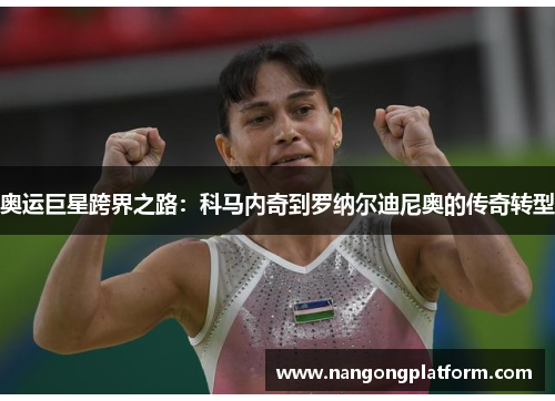 奥运巨星跨界之路：科马内奇到罗纳尔迪尼奥的传奇转型
