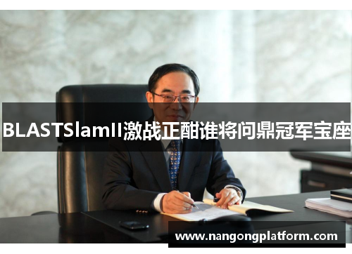 BLASTSlamII激战正酣谁将问鼎冠军宝座