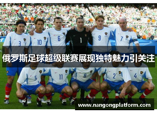 俄罗斯足球超级联赛展现独特魅力引关注