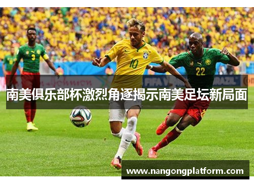 南美俱乐部杯激烈角逐揭示南美足坛新局面