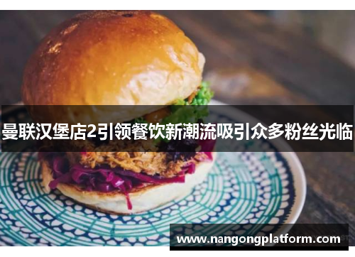 曼联汉堡店2引领餐饮新潮流吸引众多粉丝光临
