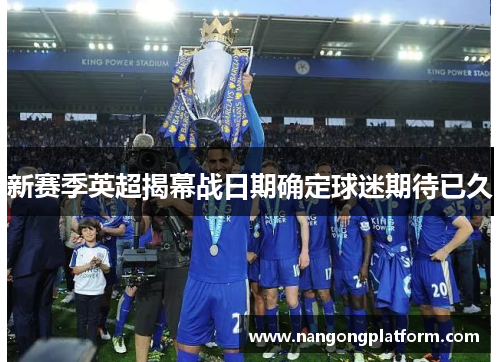 新赛季英超揭幕战日期确定球迷期待已久