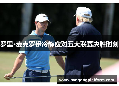 罗里·麦克罗伊冷静应对五大联赛决胜时刻