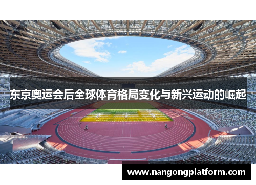 东京奥运会后全球体育格局变化与新兴运动的崛起