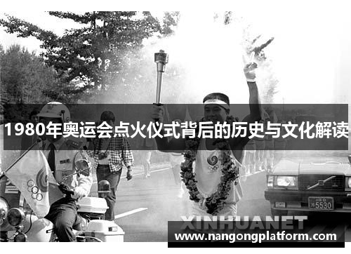 1980年奥运会点火仪式背后的历史与文化解读