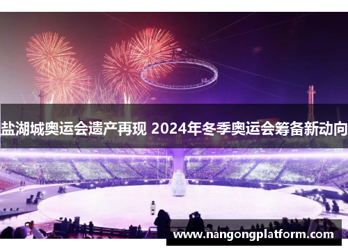 盐湖城奥运会遗产再现 2024年冬季奥运会筹备新动向