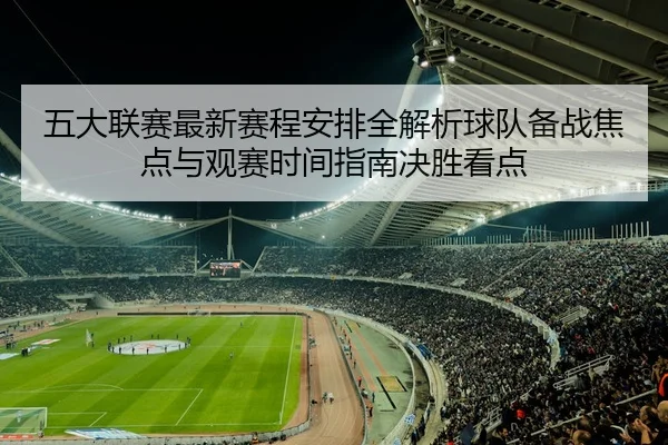 五大联赛最新赛程安排全解析球队备战焦点与观赛时间指南决胜看点 - 新闻资讯相关报道缩略图