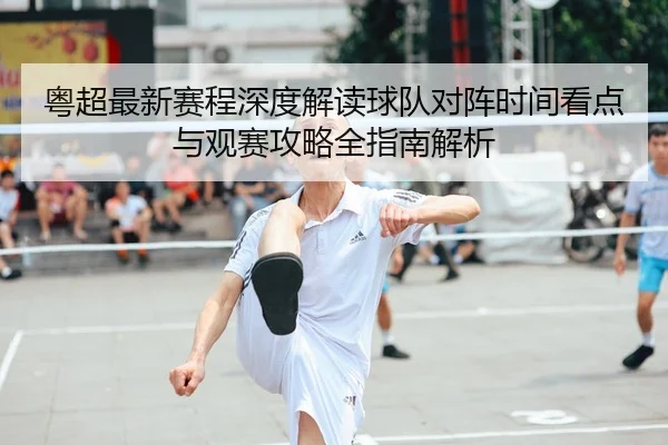 粤超最新赛程深度解读球队对阵时间看点与观赛攻略全指南解析
