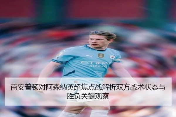 南安普顿对阿森纳英超焦点战解析双方战术状态与胜负关键观察