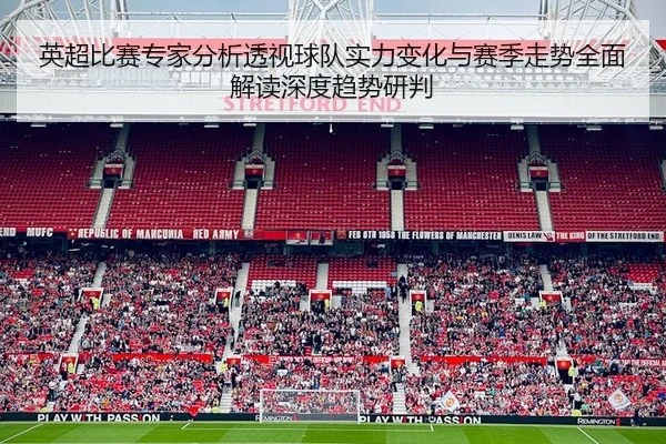 英超比赛专家分析透视球队实力变化与赛季走势全面解读深度趋势研判 - 新闻资讯相关报道缩略图