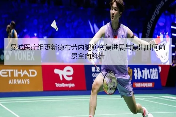 曼城医疗组更新德布劳内腿筋恢复进展与复出时间前景全面解析